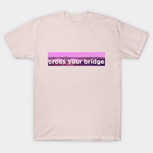 cross your bridge T-Shirt